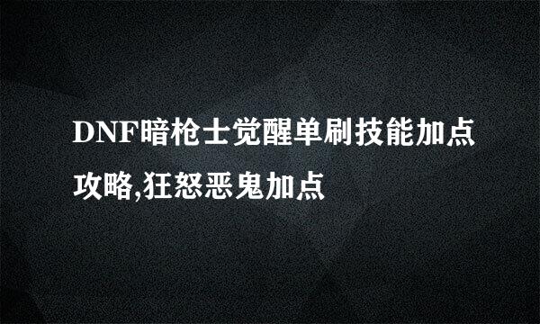 DNF暗枪士觉醒单刷技能加点攻略,狂怒恶鬼加点