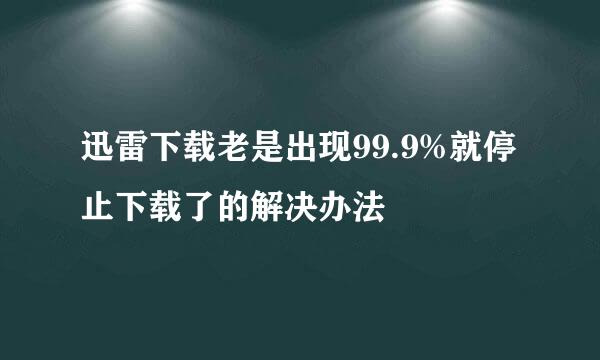 迅雷下载老是出现99.9%就停止下载了的解决办法