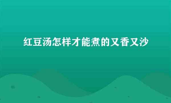 红豆汤怎样才能煮的又香又沙