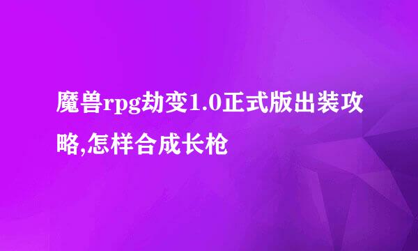 魔兽rpg劫变1.0正式版出装攻略,怎样合成长枪