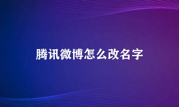 腾讯微博怎么改名字