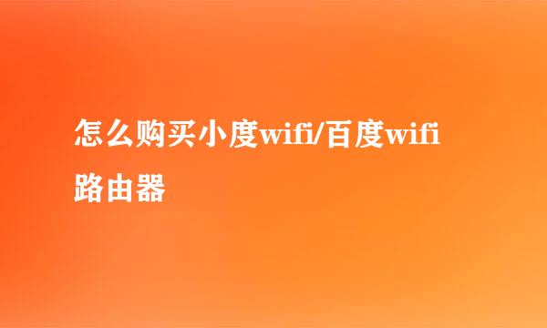 怎么购买小度wifi/百度wifi路由器