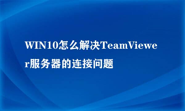 WIN10怎么解决TeamViewer服务器的连接问题