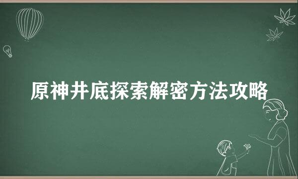 原神井底探索解密方法攻略