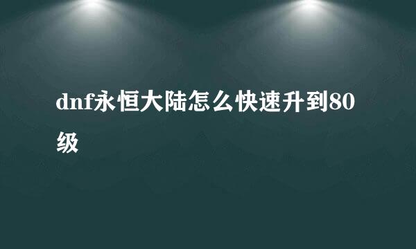 dnf永恒大陆怎么快速升到80级