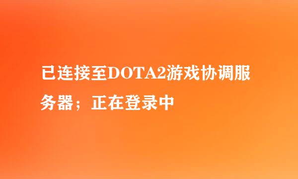 已连接至DOTA2游戏协调服务器；正在登录中