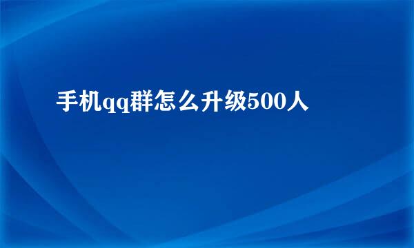 手机qq群怎么升级500人