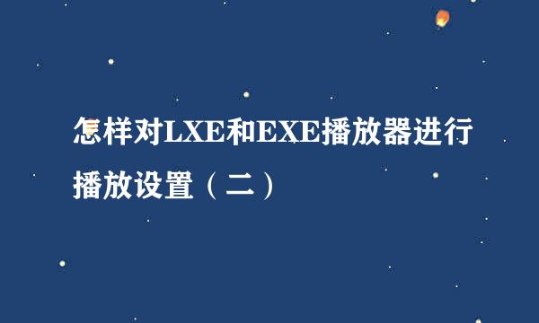 怎样对LXE和EXE播放器进行播放设置（二）