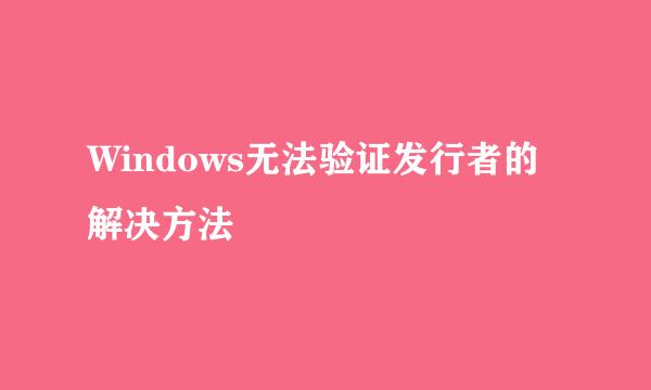 Windows无法验证发行者的解决方法