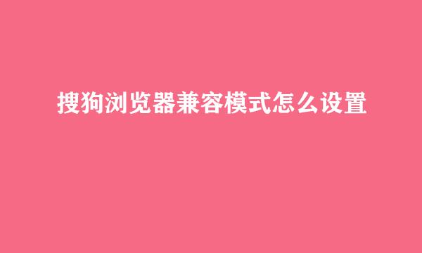 搜狗浏览器兼容模式怎么设置