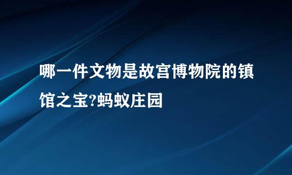 哪一件文物是故宫博物院的镇馆之宝?蚂蚁庄园