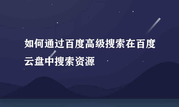 如何通过百度高级搜索在百度云盘中搜索资源