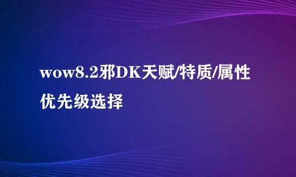 wow8.2邪DK天赋/特质/属性优先级选择