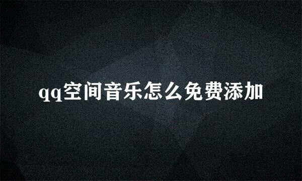 qq空间音乐怎么免费添加