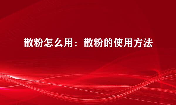 散粉怎么用：散粉的使用方法