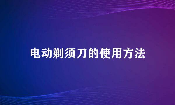 电动剃须刀的使用方法