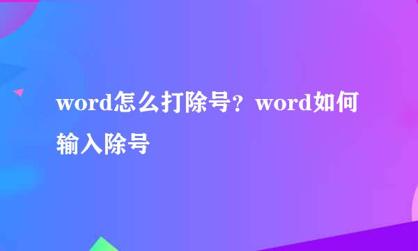 word怎么打除号？word如何输入除号