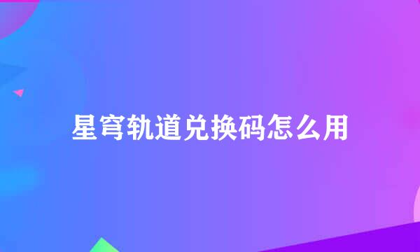 星穹轨道兑换码怎么用