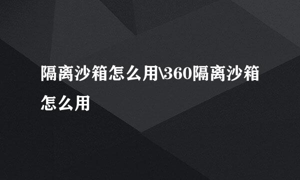 隔离沙箱怎么用\360隔离沙箱怎么用