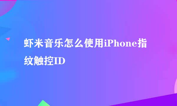 虾米音乐怎么使用iPhone指纹触控ID