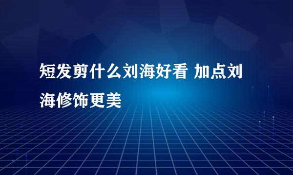 短发剪什么刘海好看 加点刘海修饰更美