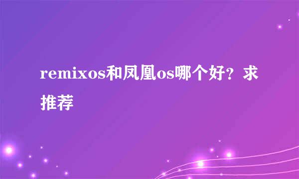 remixos和凤凰os哪个好？求推荐