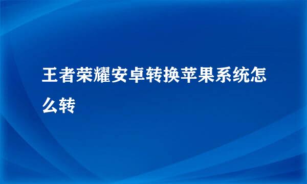 王者荣耀安卓转换苹果系统怎么转