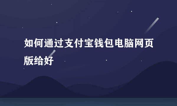 如何通过支付宝钱包电脑网页版给好