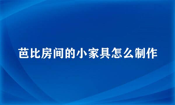 芭比房间的小家具怎么制作