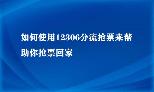 如何使用12306分流抢票来帮助你抢票回家