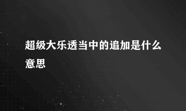 超级大乐透当中的追加是什么意思