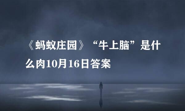 《蚂蚁庄园》“牛上脑”是什么肉10月16日答案