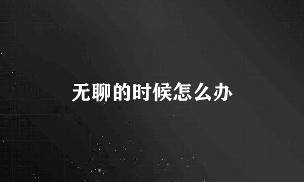 无聊的时候怎么办