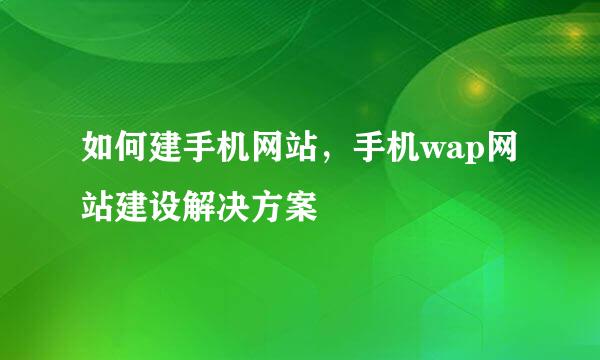 如何建手机网站，手机wap网站建设解决方案