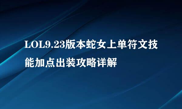 LOL9.23版本蛇女上单符文技能加点出装攻略详解