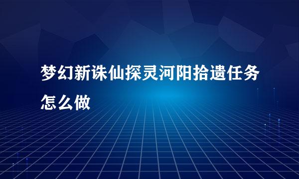 梦幻新诛仙探灵河阳拾遗任务怎么做