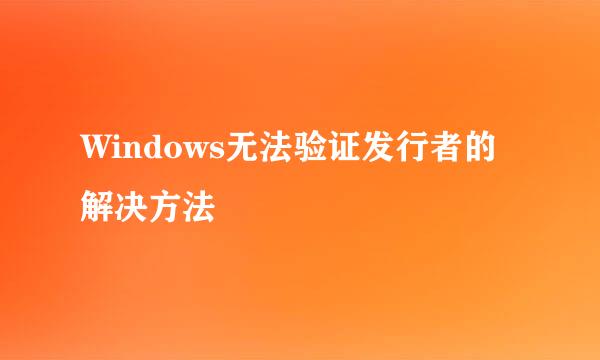 Windows无法验证发行者的解决方法