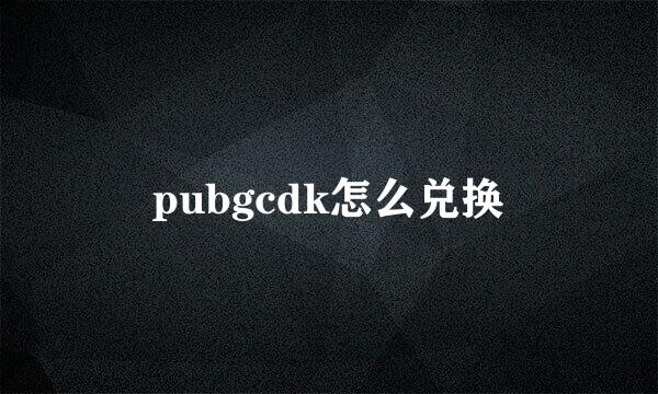 pubgcdk怎么兑换