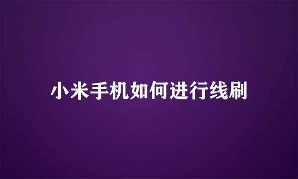 小米手机如何进行线刷