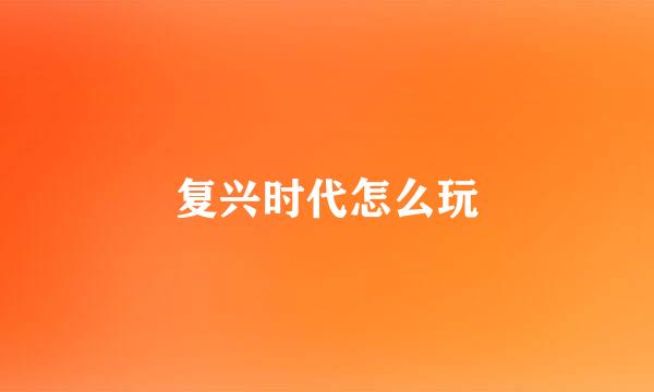 复兴时代怎么玩