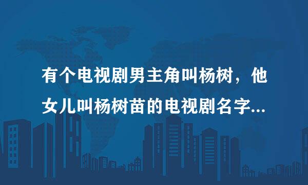 有个电视剧男主角叫杨树，他女儿叫杨树苗的电视剧名字叫什么，知道么告诉哈