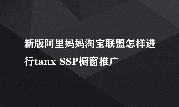 新版阿里妈妈淘宝联盟怎样进行tanx SSP橱窗推广