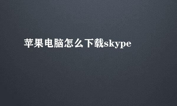 苹果电脑怎么下载skype