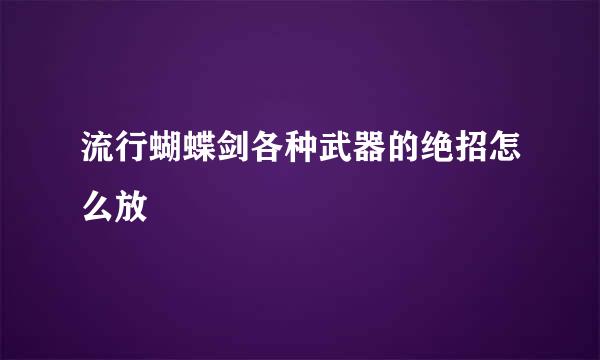 流行蝴蝶剑各种武器的绝招怎么放