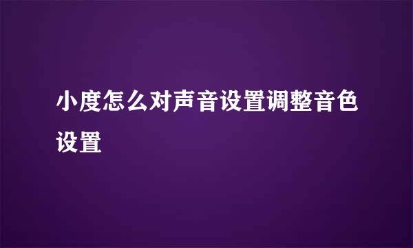 小度怎么对声音设置调整音色设置