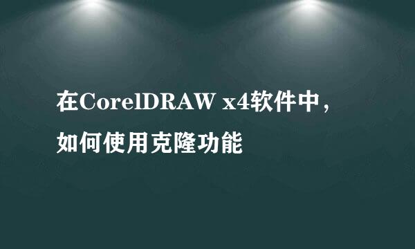 在CorelDRAW x4软件中，如何使用克隆功能