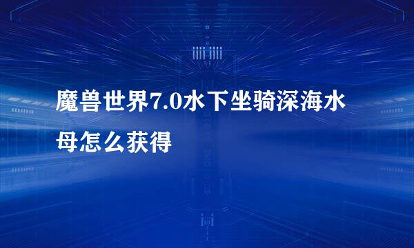 魔兽世界7.0水下坐骑深海水母怎么获得