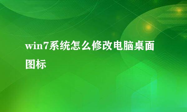 win7系统怎么修改电脑桌面图标