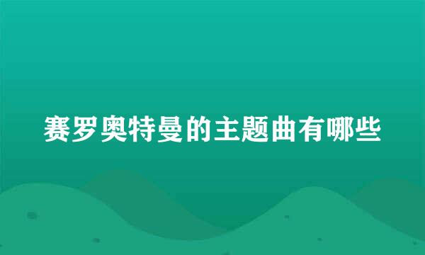 赛罗奥特曼的主题曲有哪些