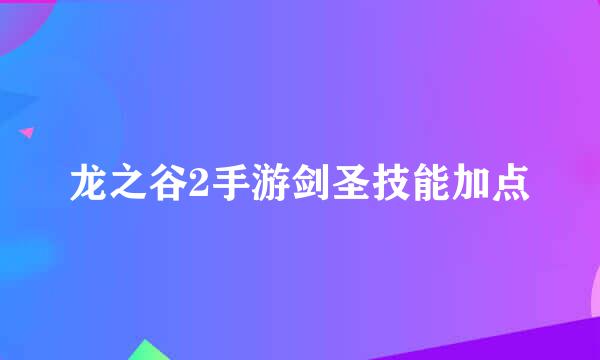 龙之谷2手游剑圣技能加点